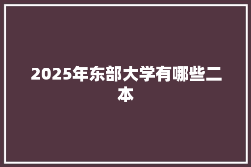 2025年东部大学有哪些二本