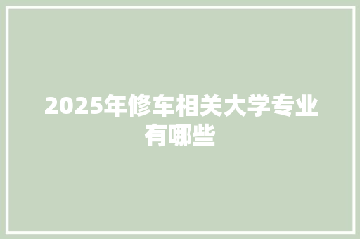 2025年修车相关大学专业有哪些