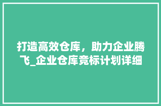 打造高效仓库，助力企业腾飞_企业仓库竞标计划详细介绍
