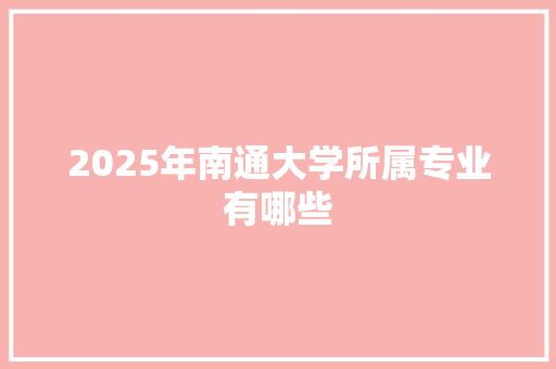 2025年南通大学所属专业有哪些