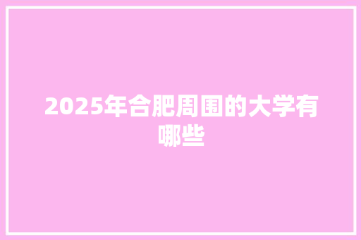 2025年合肥周围的大学有哪些