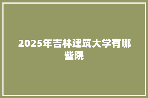 2025年吉林建筑大学有哪些院