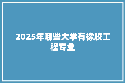 2025年哪些大学有橡胶工程专业
