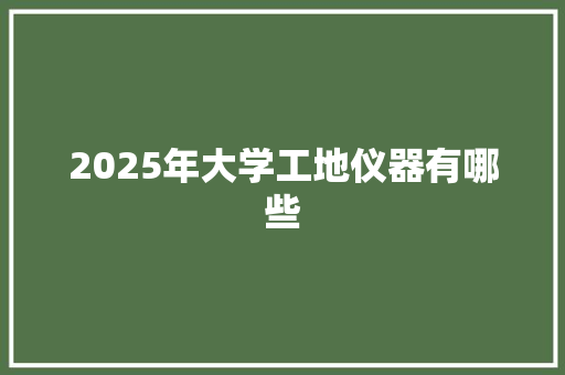 2025年大学工地仪器有哪些 问答