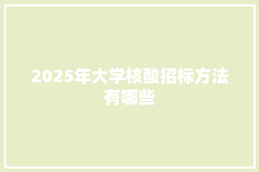 2025年大学核酸招标方法有哪些