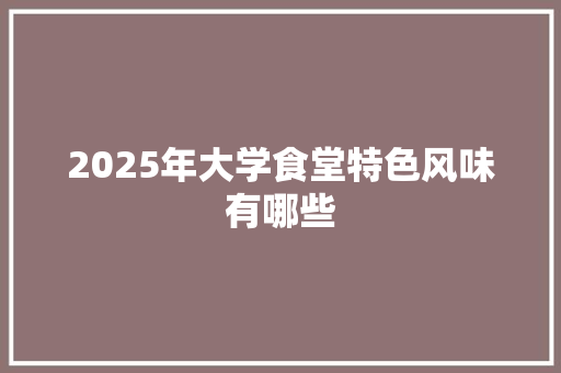 2025年大学食堂特色风味有哪些