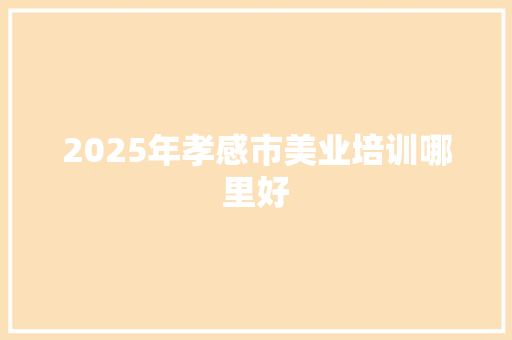 2025年孝感市美业培训哪里好