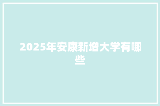 2025年安康新增大学有哪些