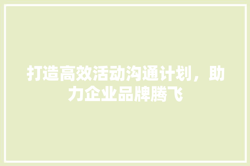 打造高效活动沟通计划，助力企业品牌腾飞
