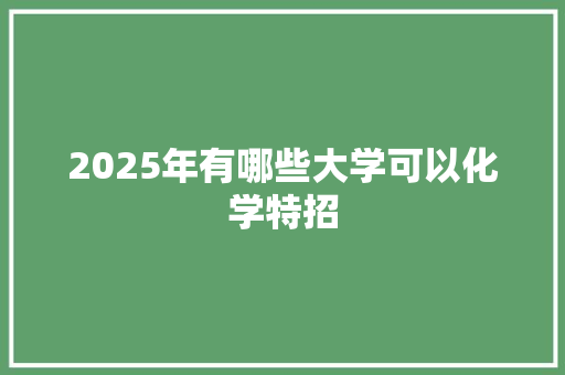 2025年有哪些大学可以化学特招