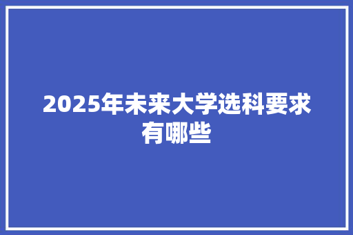 2025年未来大学选科要求有哪些 问答