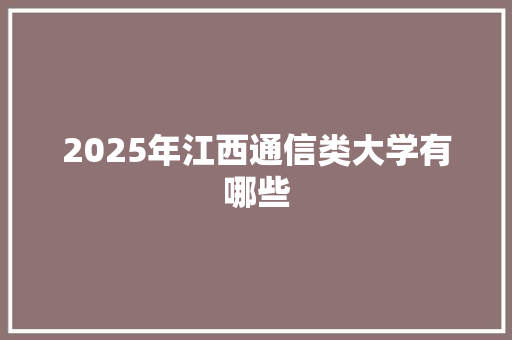 2025年江西通信类大学有哪些