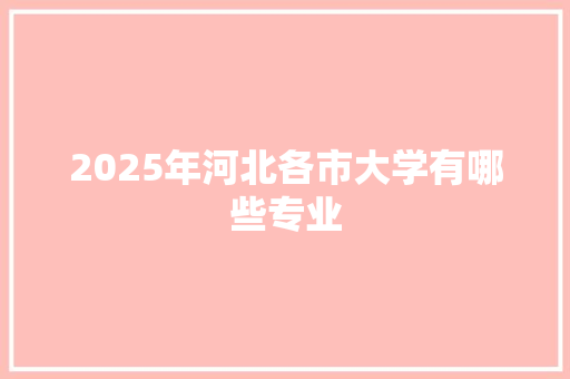 2025年河北各市大学有哪些专业