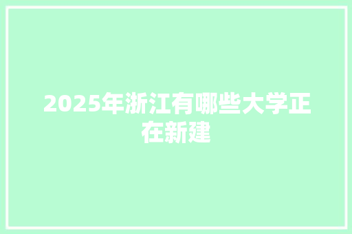 2025年浙江有哪些大学正在新建