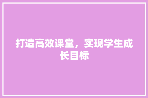 打造高效课堂，实现学生成长目标