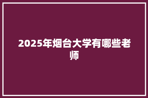 2025年烟台大学有哪些老师
