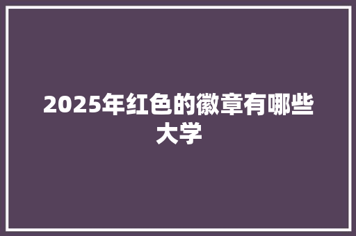 2025年红色的徽章有哪些大学