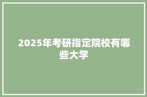 2025年考研指定院校有哪些大学