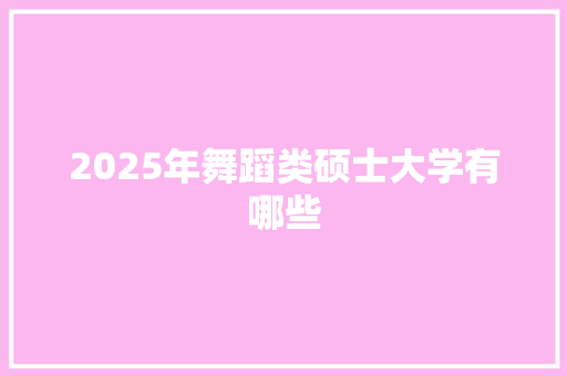2025年舞蹈类硕士大学有哪些
