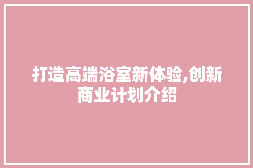 打造高端浴室新体验,创新商业计划介绍