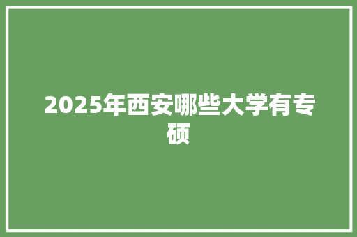2025年西安哪些大学有专硕