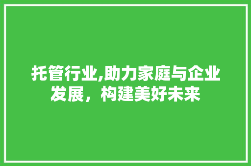 托管行业,助力家庭与企业发展，构建美好未来