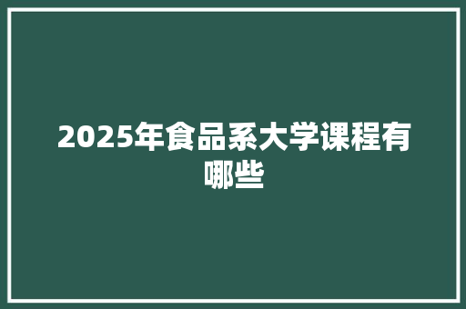 2025年食品系大学课程有哪些