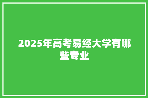 2025年高考易经大学有哪些专业