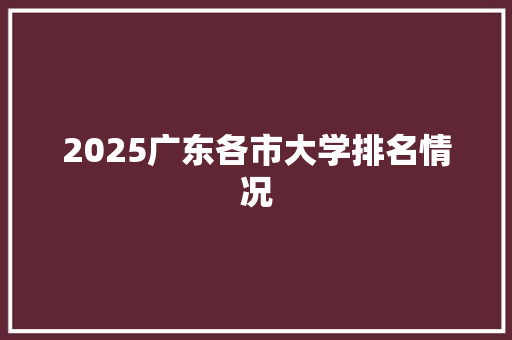 2025广东各市大学排名情况