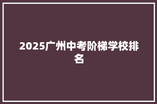 2025广州中考阶梯学校排名