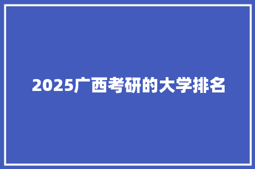 2025广西考研的大学排名