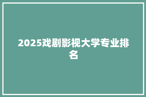 2025戏剧影视大学专业排名