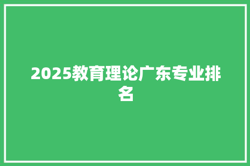 2025教育理论广东专业排名