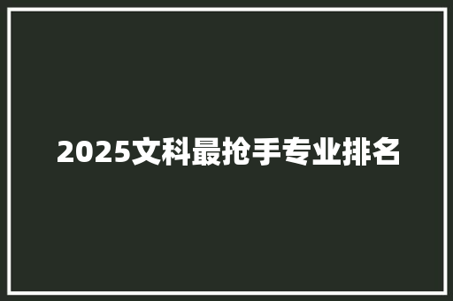 2025文科最抢手专业排名