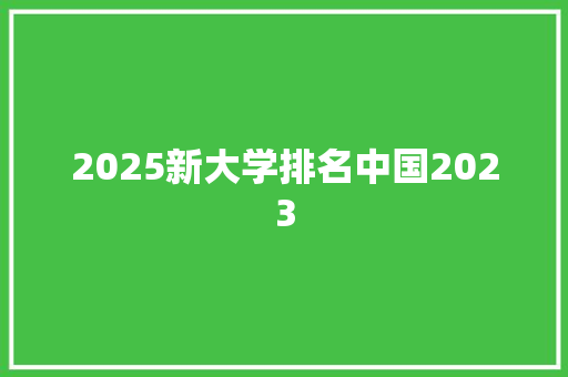 2025新大学排名中国2023