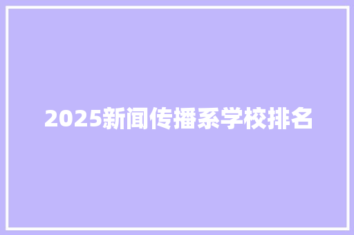 2025新闻传播系学校排名