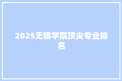 2025无锡学院顶尖专业排名