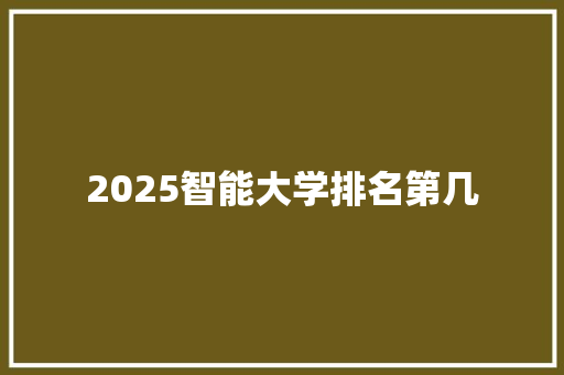 2025智能大学排名第几
