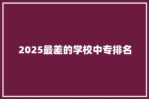 2025最差的学校中专排名 古代典籍