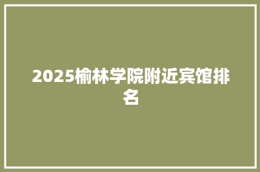 2025榆林学院附近宾馆排名