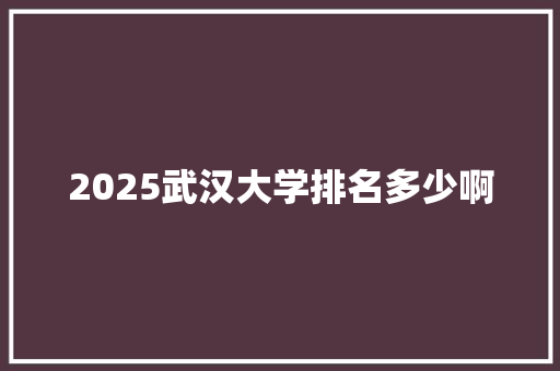 2025武汉大学排名多少啊