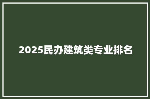 2025民办建筑类专业排名