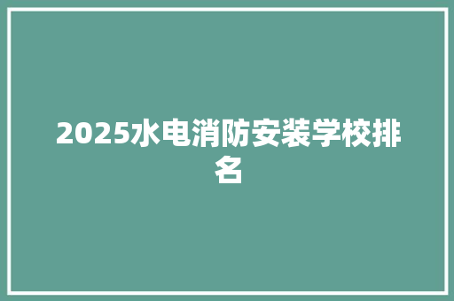 2025水电消防安装学校排名