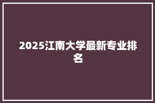2025江南大学最新专业排名