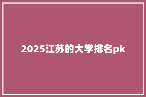 2025江苏的大学排名pk