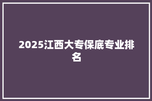 2025江西大专保底专业排名