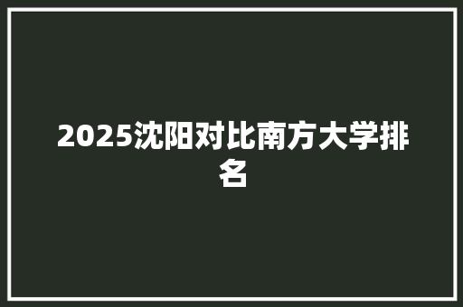 2025沈阳对比南方大学排名