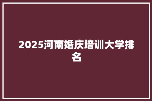 2025河南婚庆培训大学排名 诗词佳句