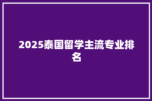 2025泰国留学主流专业排名