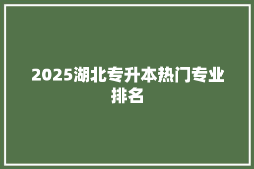 2025湖北专升本热门专业排名